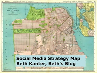 Social Media Strategy Map
Beth Kanter, Beth’s Blog
 