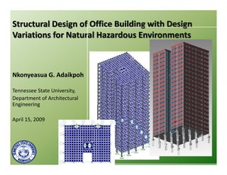 Structural Design of Office Building with Design
Variations for Natural Hazardous Environments



Nkonyeasua G. Adaikpoh

Tennessee State University,
Department of Architectural
Engineering

April 15, 2009
 