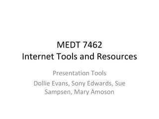 MEDT 7462 Internet Tools and Resources Presentation Tools Dollie Evans, Sony Edwards, Sue Sampsen, Mary Amoson 