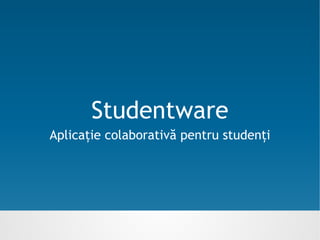 Studentware
Aplicație colaborativă pentru studenți
 