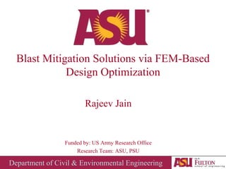 Blast Mitigation Solutions via FEM-Based Design Optimization Rajeev Jain Funded by: US Army Research Office Research Team: ASU, PSU 