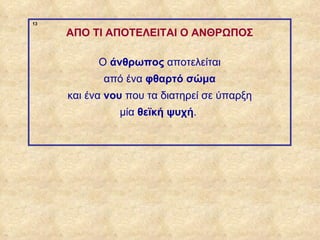 13

                  ΑΠΟ ΤΙ ΑΠΟΤΕΛΕΙΤΑΙ Ο ΑΝΘΡΩΠΟΣ

                        Ο άνθρωπος αποτελείται
                         από ένα φθαρτό σώμα
                  και ένα νου που τα διατηρεί σε ύπαρξη
                            μία θεϊκή ψυχή.




ΠΙΝΑΚΑΣ 13
 