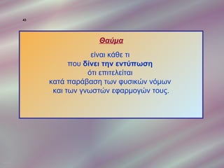 43




                               Θαύμα
                              είναι κάθε τι
                        που δίνει την εντύπωση
                             ότι επιτελείται
                  κατά παράβαση των φυσικών νόμων
                   και των γνωστών εφαρμογών τους.




ΠΙΝΑΚΑΣ 43
 