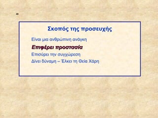 49




                         Σκοπός της προσευχής
                  Είναι μια ανθρώπινη ανάγκη
                  Επιφέρει προστασία
                  Επισύρει την συγχώρεση
                  Δίνει δύναμη – Έλκει τη Θεία Χάρη




ΠΙΝΑΚΑΣ 49
 