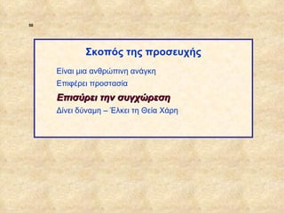 50




                         Σκοπός της προσευχής
                  Είναι μια ανθρώπινη ανάγκη
                  Επιφέρει προστασία
                  Επισύρει την συγχώρεση
                  Δίνει δύναμη – Έλκει τη Θεία Χάρη




ΠΙΝΑΚΑΣ 50
 