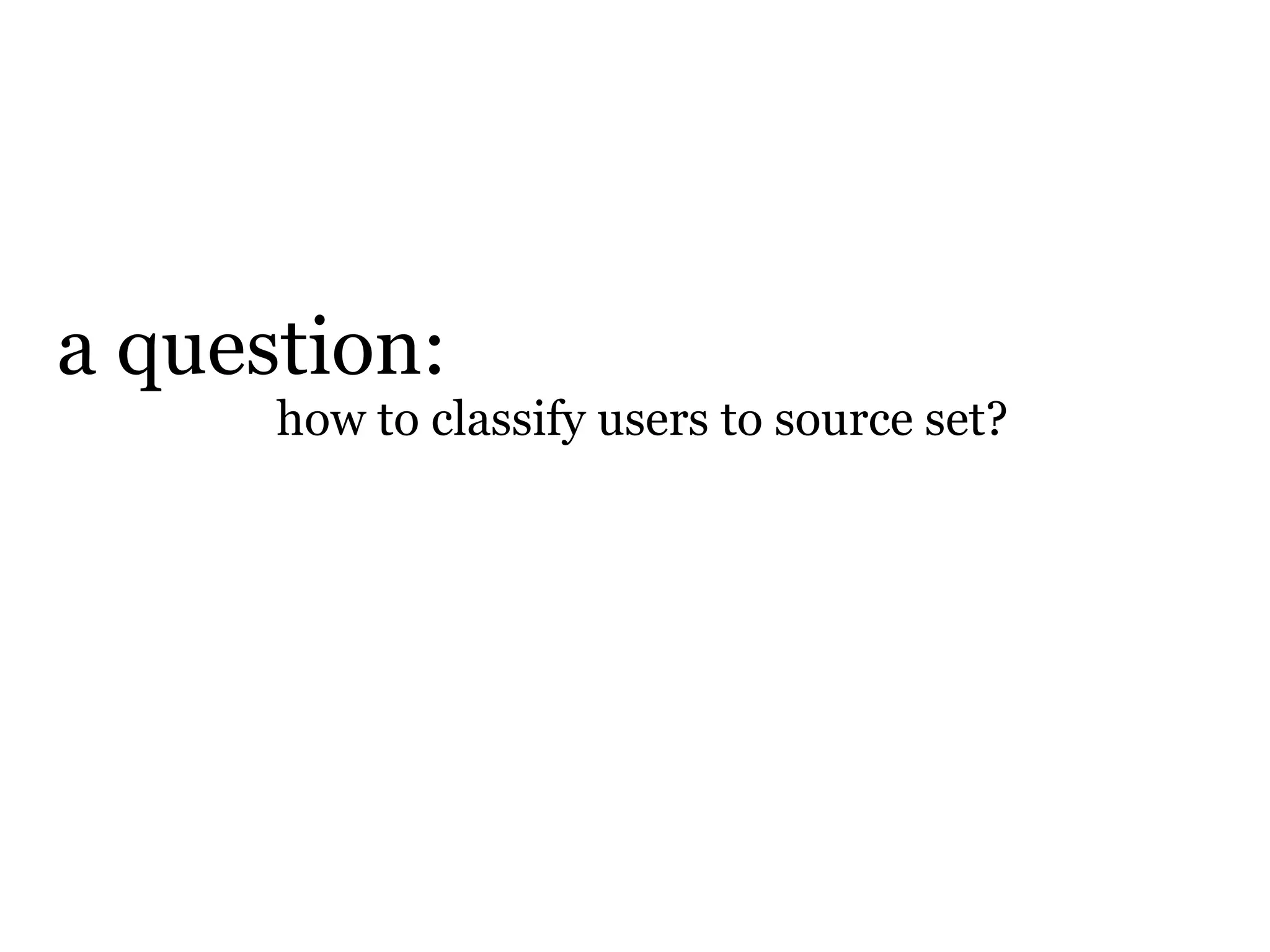 a question:
      how to classify users to source set?
 