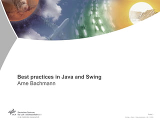 Best practices in Java and Swing
Arne Bachmann




                                                                     Folie 1
                                   Vortrag > Autor > Dokumentname > 09.11.2005
 