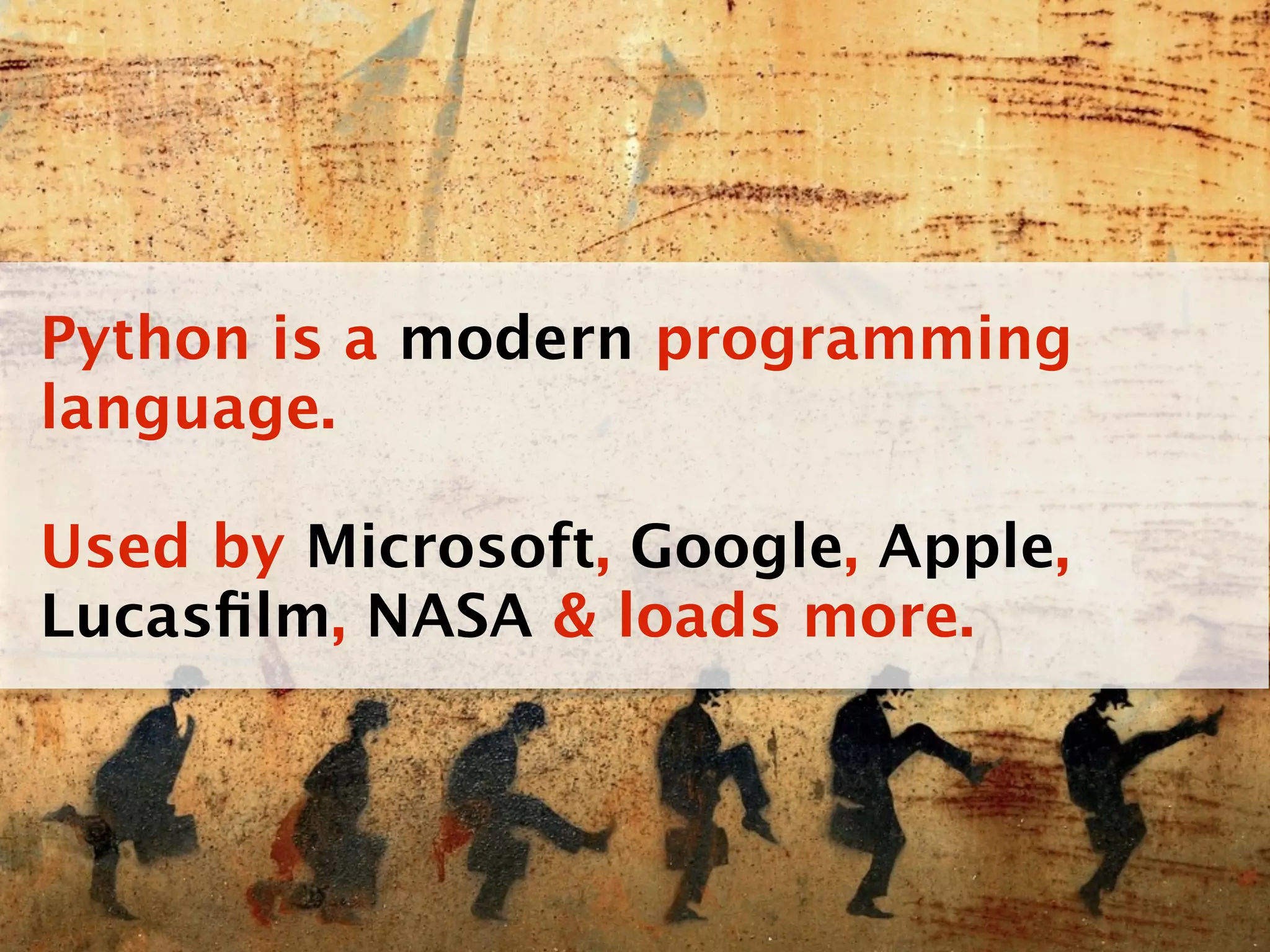 Python is a modern programming
language.

Used by Microsoft, Google, Apple,
Lucasﬁlm, NASA & loads more.
 