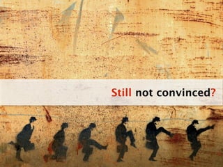 Still not convinced?
 