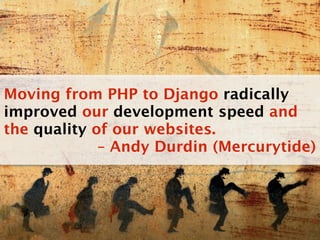 Moving from PHP to Django radically
improved our development speed and
the quality of our websites.
             – Andy Durdin (Mercurytide)
 