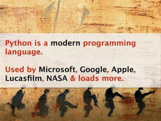 Python is a modern programming
language.

Used by Microsoft, Google, Apple,
Lucasﬁlm, NASA & loads more.
 