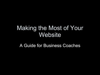 Making the Most of Your
       Website
A Guide for Business Coaches
 