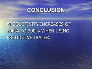 CONCLUSION

PRODUCTIVITY INCREASES OF
200% TO 300% WHEN USING
PREDICTIVE DIALER.
 