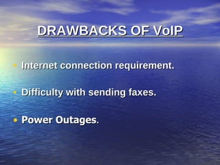 DRAWBACKS OF VoIP

• Internet connection requirement.

• Difficulty with sending faxes.

• Power Outages.
 