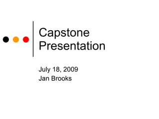 Capstone
Presentation
July 18, 2009
Jan Brooks
 