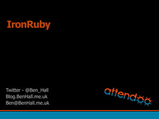 IronRuby Twitter - @Ben_Hall Blog.BenHall.me.uk Ben@BenHall.me.uk 