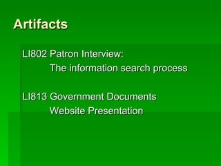 Artifacts

 LI802 Patron Interview:
       The information search process

 LI813 Government Documents
       Website Presentation
 