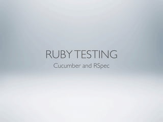 RUBY TESTING
 Cucumber and RSpec
 