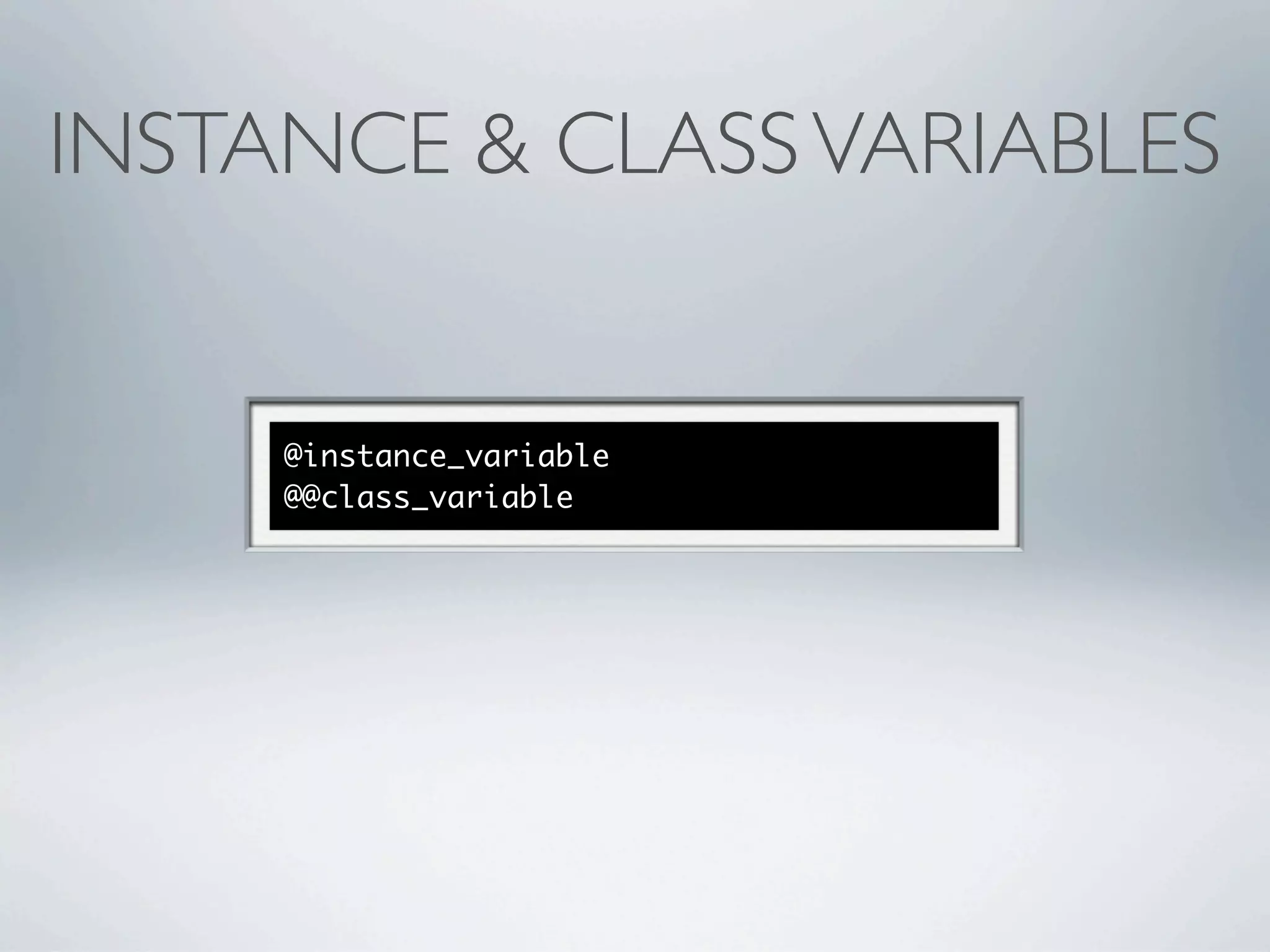 INSTANCE & CLASS VARIABLES


     @instance_variable
     @@class_variable
 