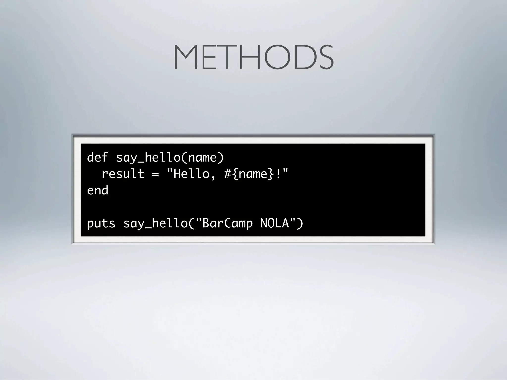 METHODS

def say_hello(name)
  result = "Hello, #{name}!"
end

puts say_hello("BarCamp NOLA")
 