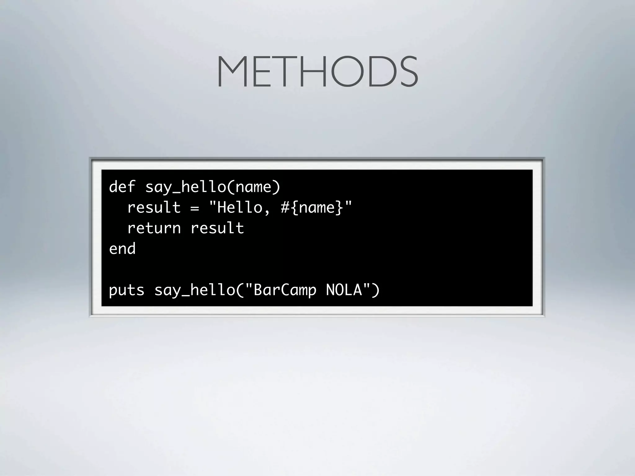 METHODS

def say_hello(name)
  result = "Hello, #{name}"
  return result
end

puts say_hello("BarCamp NOLA")
 