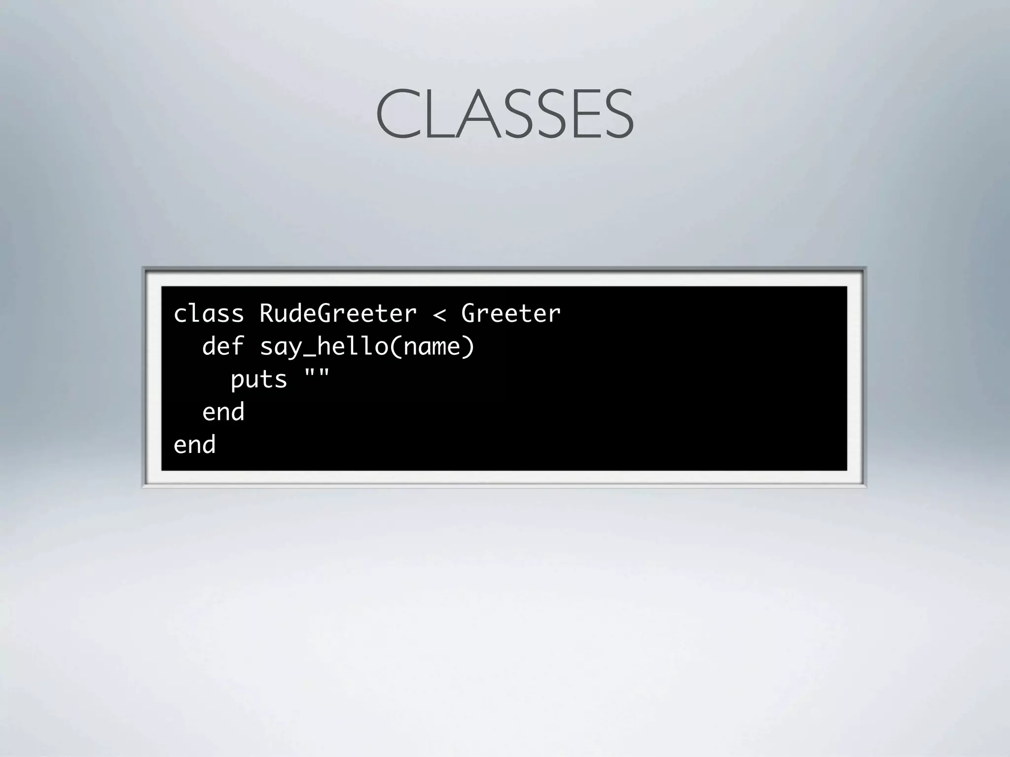 CLASSES

class RudeGreeter < Greeter
  def say_hello(name)
    puts ""
  end
end
 