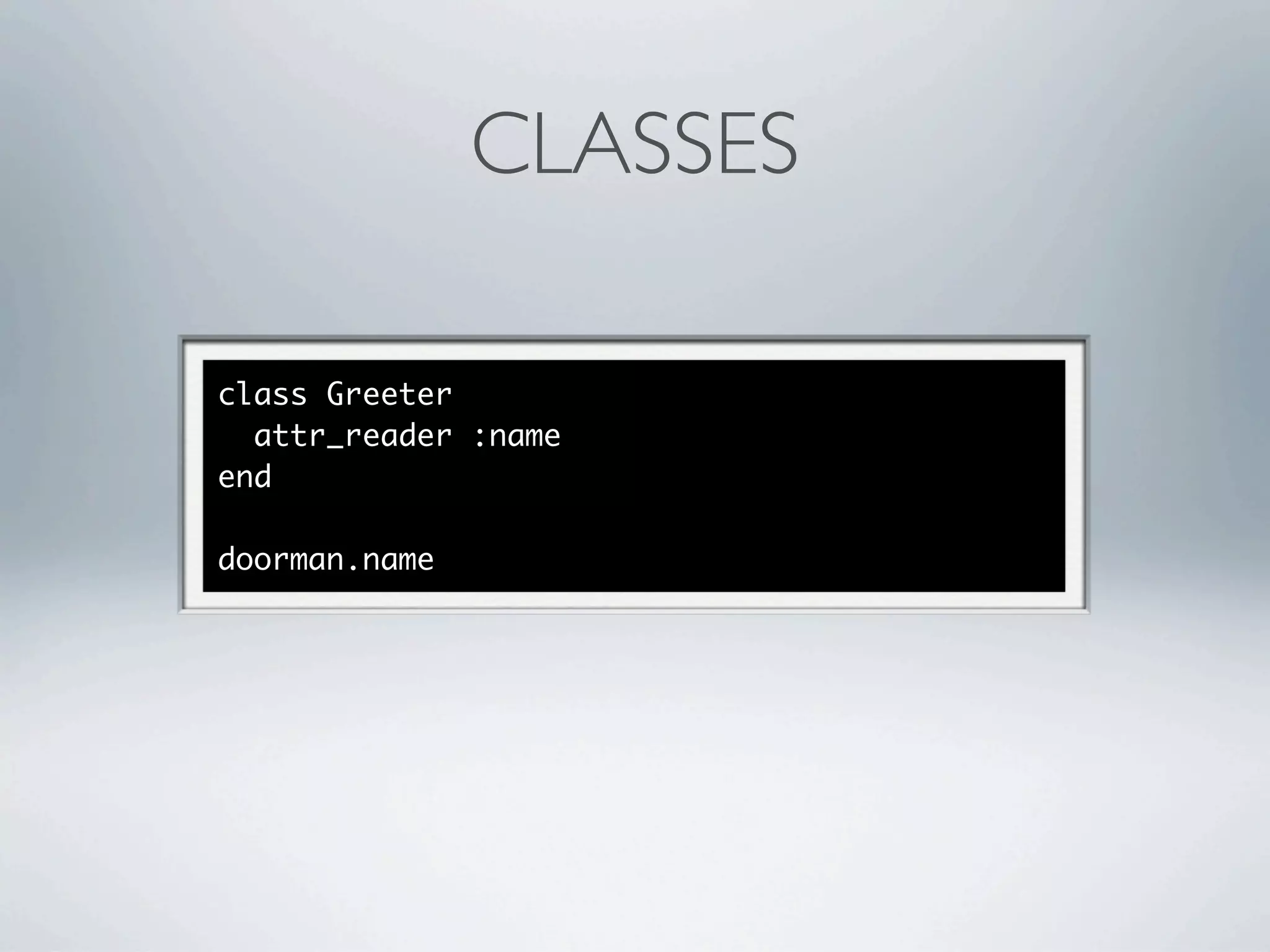 CLASSES

class Greeter
  attr_reader :name
end

doorman.name
 