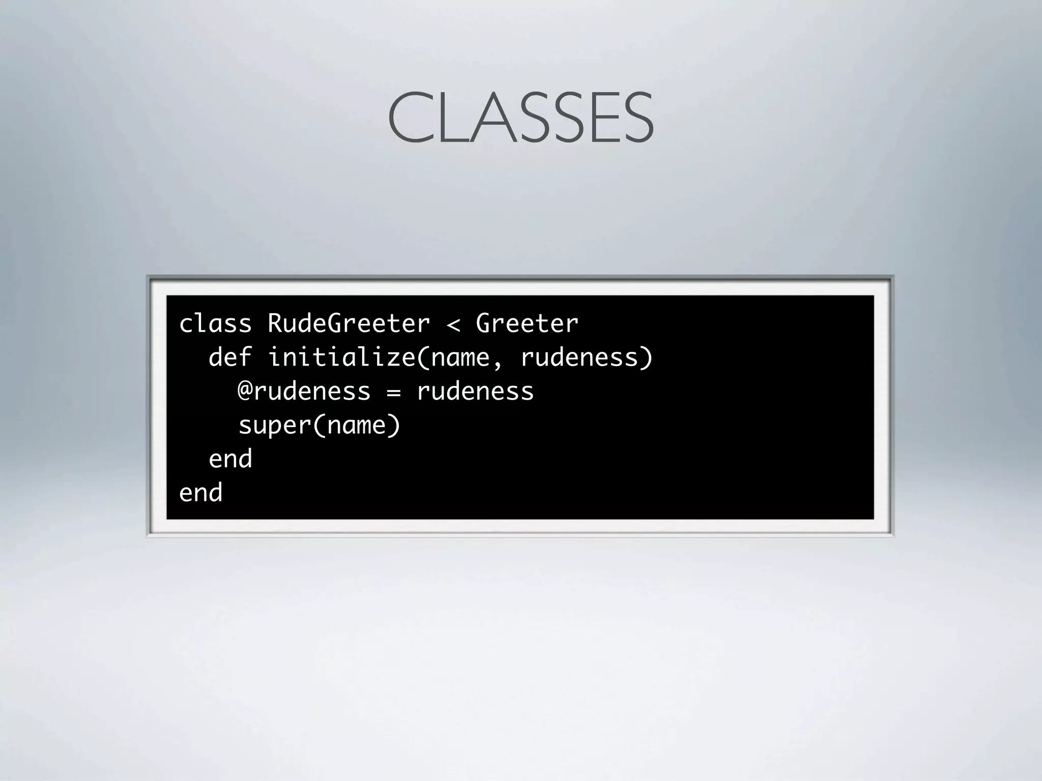 CLASSES

class RudeGreeter < Greeter
  def initialize(name, rudeness)
    @rudeness = rudeness
    super(name)
  end
end
 