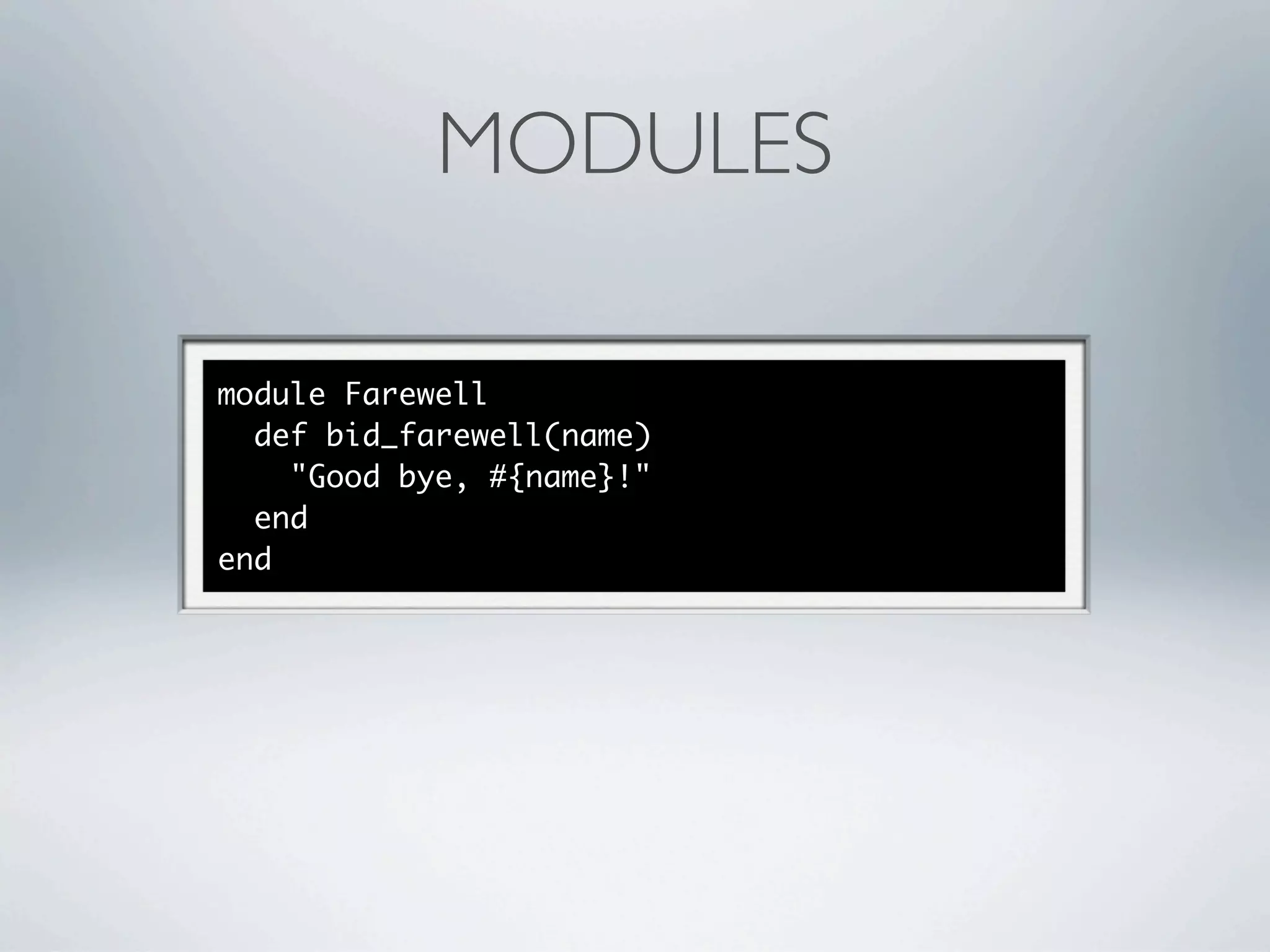MODULES

module Farewell
  def bid_farewell(name)
    "Good bye, #{name}!"
  end
end
 