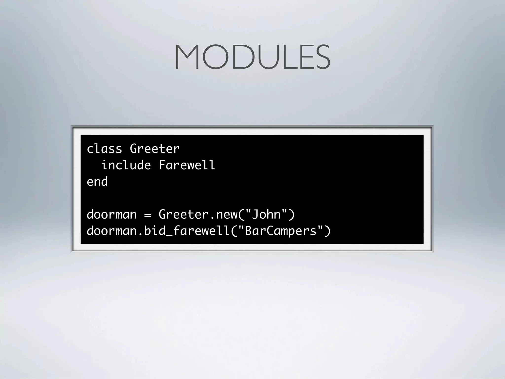 MODULES

class Greeter
  include Farewell
end

doorman = Greeter.new("John")
doorman.bid_farewell("BarCampers")
 