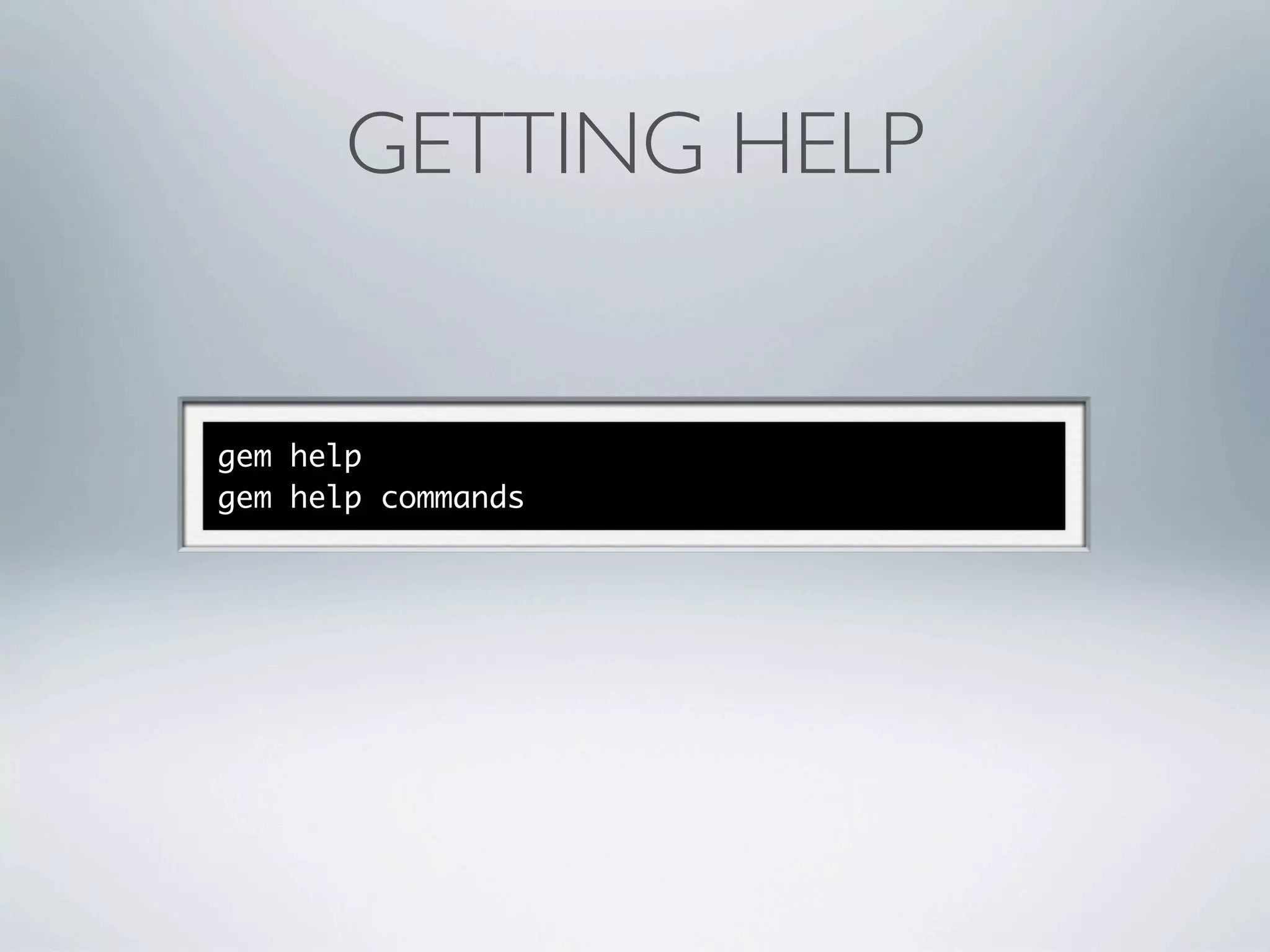 GETTING HELP


gem help
gem help commands
 