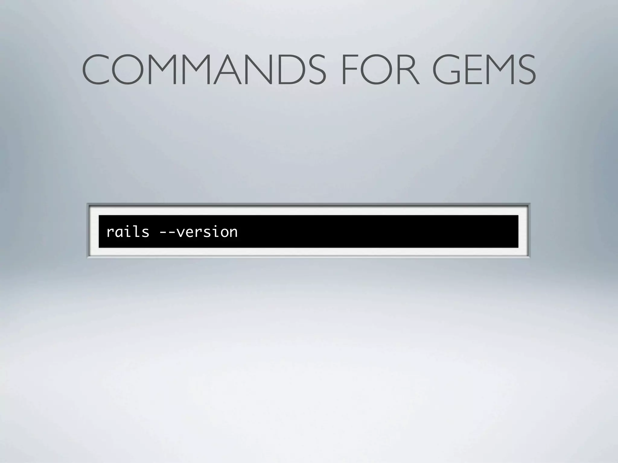 COMMANDS FOR GEMS


rails --version
 