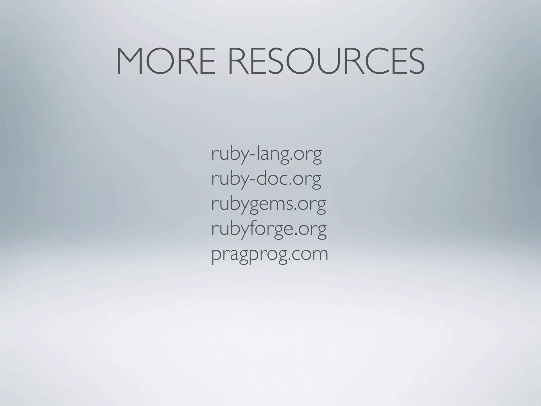 MORE RESOURCES

    ruby-lang.org
    ruby-doc.org
    rubygems.org
    rubyforge.org
    pragprog.com
 
