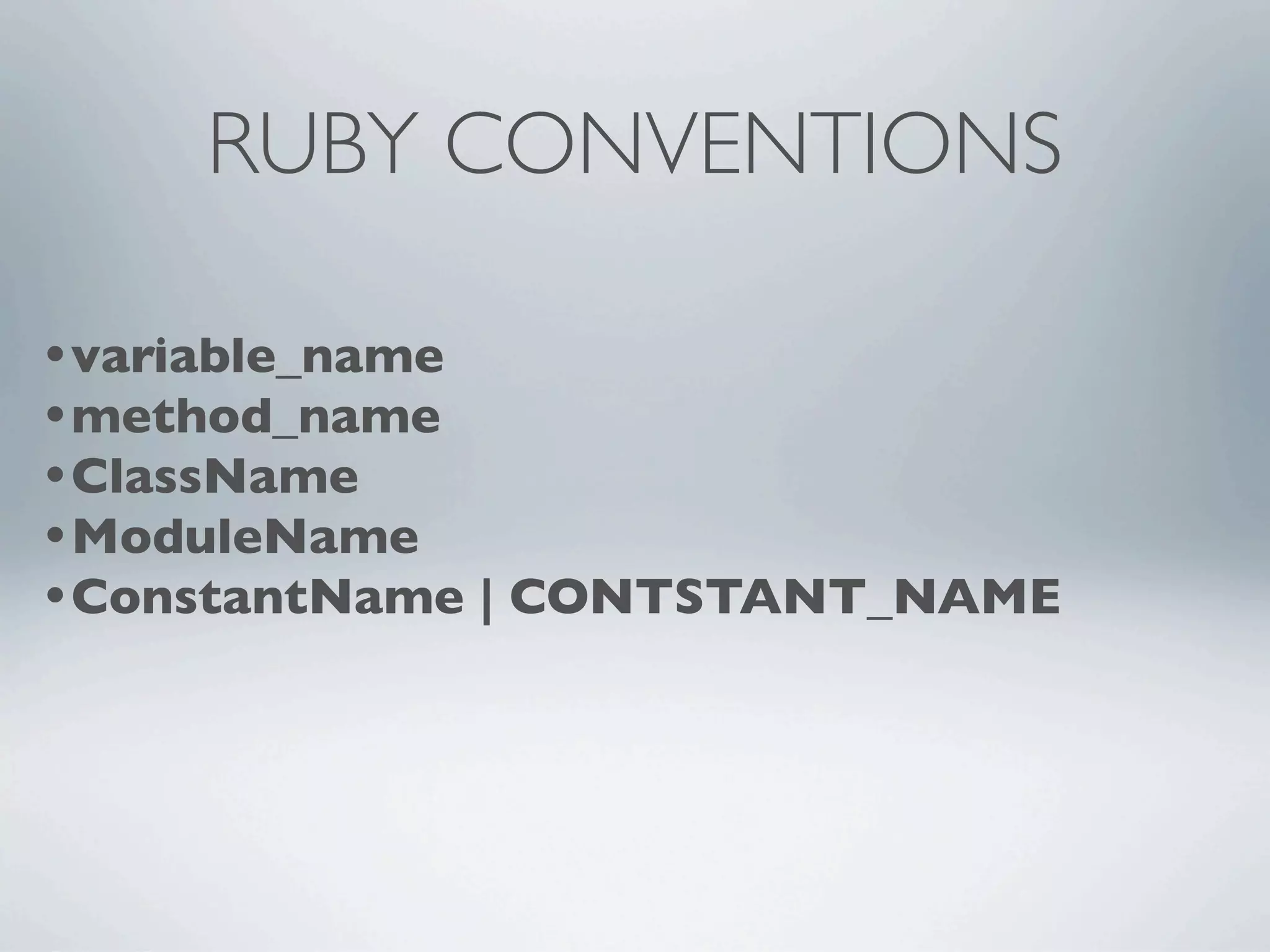 RUBY CONVENTIONS

•variable_name
•method_name
•ClassName
•ModuleName
•ConstantName | CONTSTANT_NAME
 