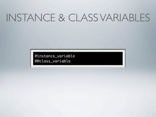 INSTANCE & CLASS VARIABLES


     @instance_variable
     @@class_variable
 