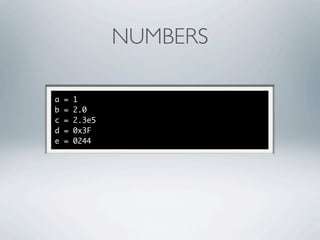 NUMBERS

a   =   1
b   =   2.0
c   =   2.3e5
d   =   0x3F
e   =   0244
 