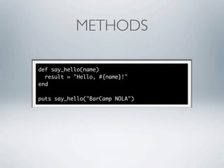 METHODS

def say_hello(name)
  result = "Hello, #{name}!"
end

puts say_hello("BarCamp NOLA")
 