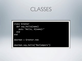 CLASSES

class Greeter
  def say_hello(name)
    puts "Hello, #{name}!"
  end
end

doorman = Greeter.new

doorman.say_hello("BarCampers")
 