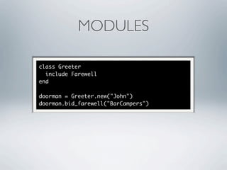 MODULES

class Greeter
  include Farewell
end

doorman = Greeter.new("John")
doorman.bid_farewell("BarCampers")
 