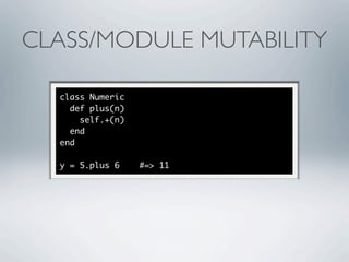 CLASS/MODULE MUTABILITY

  class Numeric
    def plus(n)
      self.+(n)
    end
  end

  y = 5.plus 6    #=> 11
 