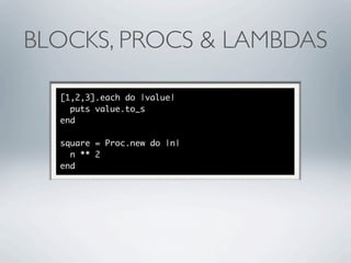 BLOCKS, PROCS & LAMBDAS

  [1,2,3].each do |value|
    puts value.to_s
  end

  square = Proc.new do |n|
    n ** 2
  end
 
