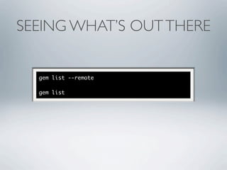 SEEING WHAT’S OUT THERE


  gem list --remote

  gem list
 