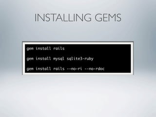 INSTALLING GEMS

gem install rails

gem install mysql sqlite3-ruby

gem install rails --no-ri --no-rdoc
 
