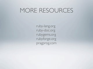 MORE RESOURCES

    ruby-lang.org
    ruby-doc.org
    rubygems.org
    rubyforge.org
    pragprog.com
 