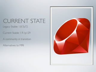 CURRENT STATE
Legacy Stable: 1.8.7p72

Current Stable: 1.9.1p129

A community in transition

Alternatives to MRI
 