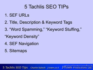 5 Tachlis SEO TIPs
1. SEF URLs
2. Title, Description & Keyword Tags
3. “Word Spamming,” “Keyword Stuffing,”
“Keyword Density”
4. SEF Navigation
5. Sitemaps
 
