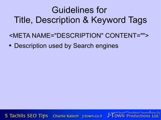Guidelines for
    Title, Description & Keyword Tags
<META NAME="DESCRIPTION" CONTENT="">
●   Description used by Search engines
 