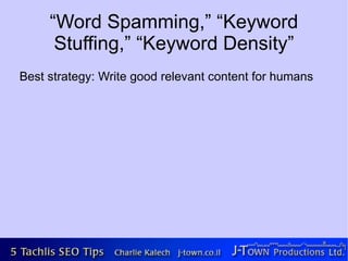 “Word Spamming,” “Keyword
      Stuffing,” “Keyword Density”
Best strategy: Write good relevant content for humans
 