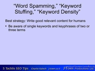 “Word Spamming,” “Keyword
        Stuffing,” “Keyword Density”
Best strategy: Write good relevant content for humans
●   Be aware of single keywords and keyphrases of two or
    three terms
 