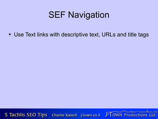 SEF Navigation
●   Use Text links with descriptive text, URLs and title tags
 